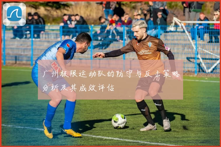 广州极限运动队的防守与反击策略分析及其成效评估
