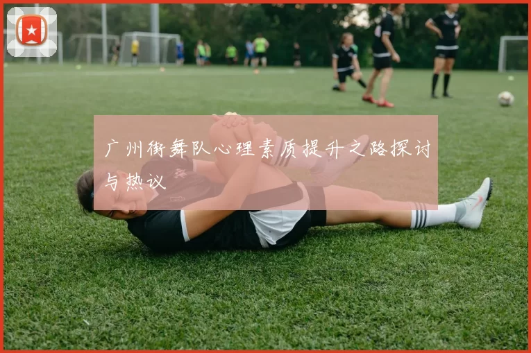 广州街舞队心理素质提升之路探讨与热议