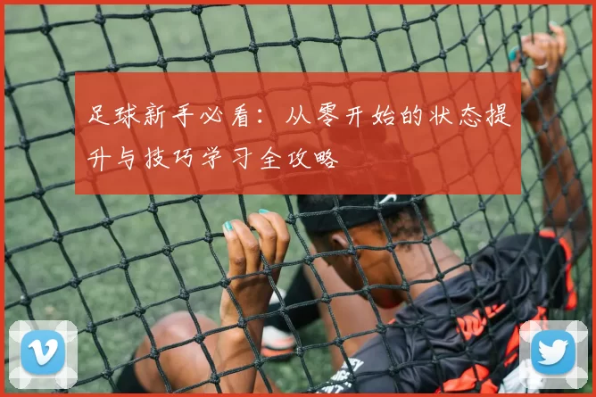 足球新手必看：从零开始的状态提升与技巧学习全攻略