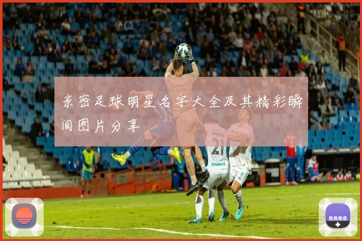 亲密足球明星名字大全及其精彩瞬间图片分享