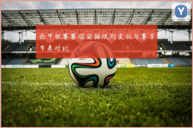西甲联赛赛程安排规则变化与赛季节奏对比