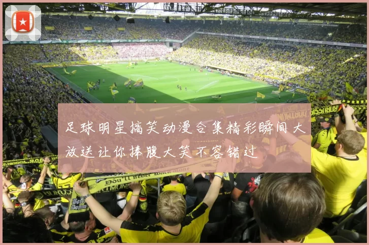 足球明星搞笑动漫合集精彩瞬间大放送让你捧腹大笑不容错过