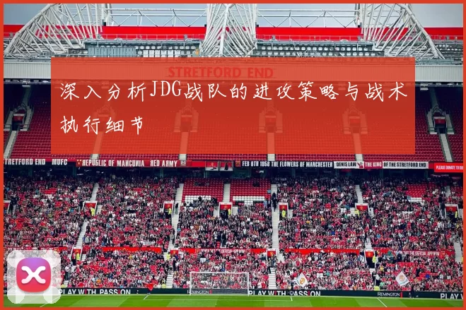 深入分析JDG战队的进攻策略与战术执行细节