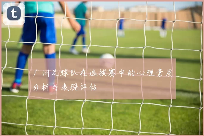 广州足球队在选拔赛中的心理素质分析与表现评估