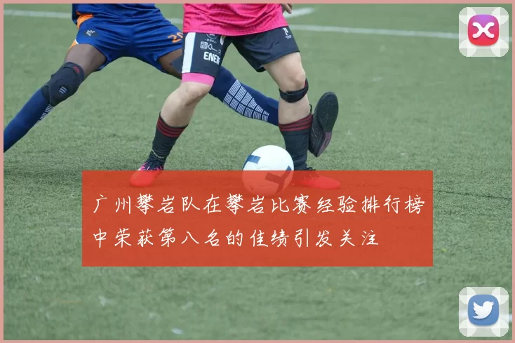 广州攀岩队在攀岩比赛经验排行榜中荣获第八名的佳绩引发关注
