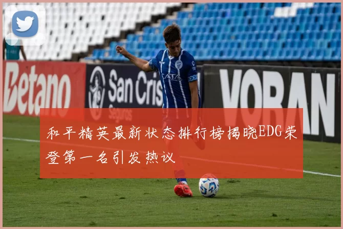 和平精英最新状态排行榜揭晓EDG荣登第一名引发热议