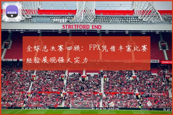 全球总决赛回顾：FPX凭借丰富比赛经验展现强大实力