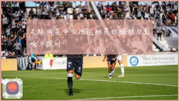足球明星中女性运动员的崛起与影响力探讨